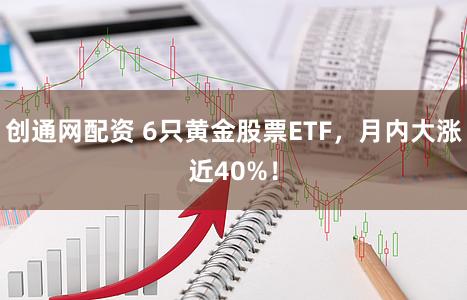 创通网配资 6只黄金股票ETF，月内大涨近40%！