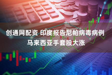 创通网配资 印度报告尼帕病毒病例 马来西亚手套股大涨