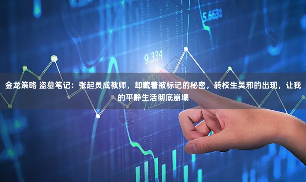 金龙策略 盗墓笔记：张起灵成教师，却藏着被标记的秘密，转校生吴邪的出现，让我的平静生活彻底崩塌