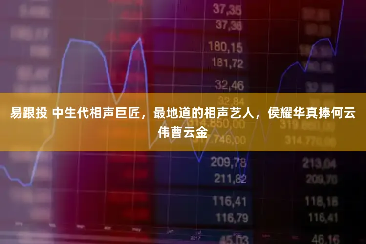 易跟投 中生代相声巨匠，最地道的相声艺人，侯耀华真捧何云伟曹云金