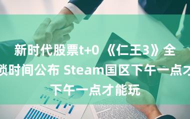 新时代股票t+0 《仁王3》全球解锁时间公布 Steam国区下午一点才能玩