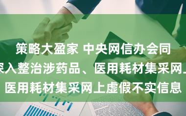 策略大盈家 中央网信办会同国家医保局深入整治涉药品、医用耗材集采网上虚假不实信息