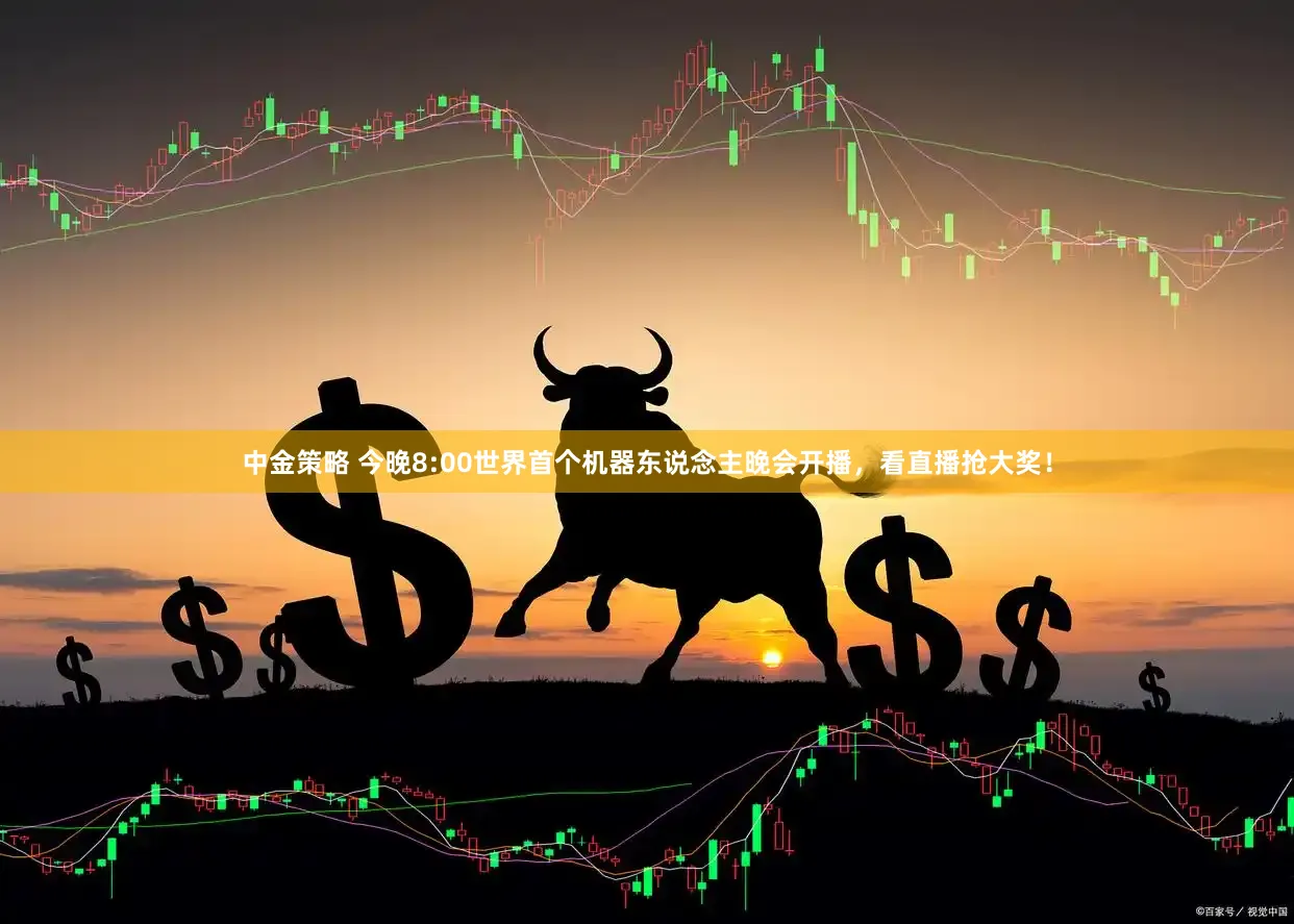 中金策略 今晚8:00世界首个机器东说念主晚会开播，看直播抢大奖！