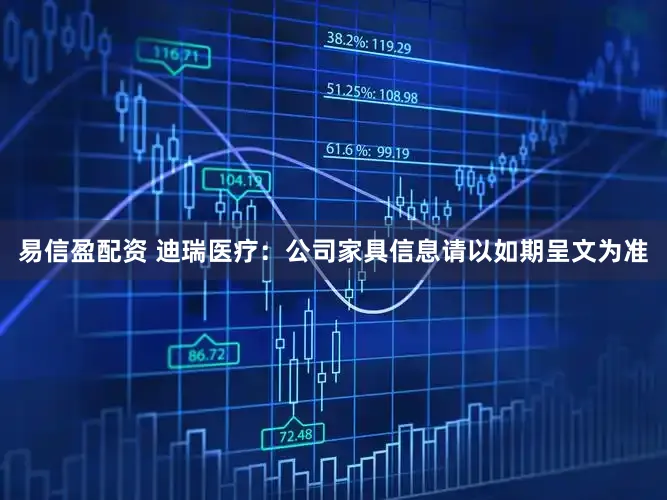 易信盈配资 迪瑞医疗：公司家具信息请以如期呈文为准