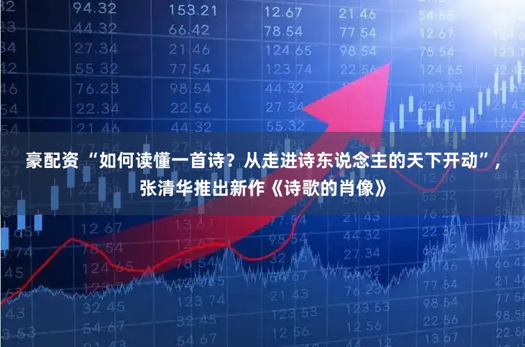 豪配资 “如何读懂一首诗？从走进诗东说念主的天下开动”，张清华推出新作《诗歌的肖像》