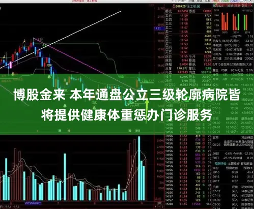博股金来 本年通盘公立三级轮廓病院皆将提供健康体重惩办门诊服务