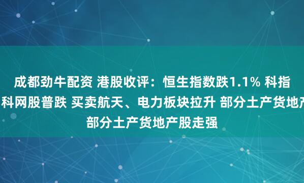 成都劲牛配资 港股收评：恒生指数跌1.1% 科指跌2.9% 科网股普跌 买卖航天、电力板块拉升 部分土产货地产股走强