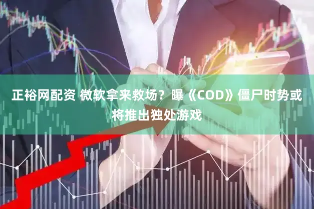 正裕网配资 微软拿来救场？曝《COD》僵尸时势或将推出独处游戏