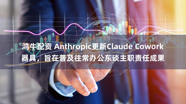 鸿牛配资 Anthropic更新Claude Cowork器具，旨在普及往常办公东谈主职责任成果
