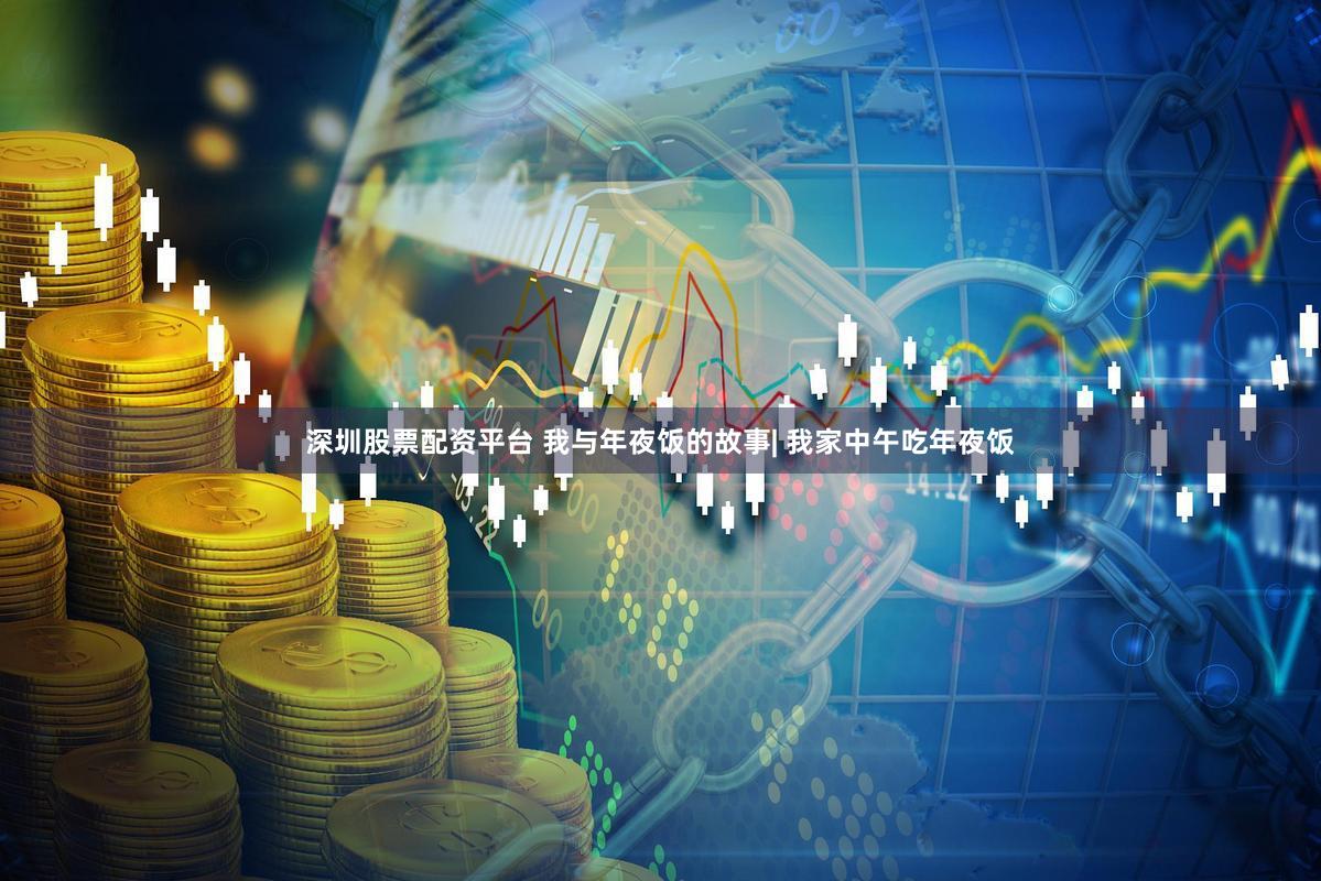 深圳股票配资平台 我与年夜饭的故事| 我家中午吃年夜饭