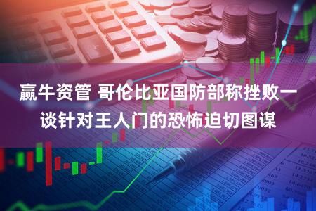 赢牛资管 哥伦比亚国防部称挫败一谈针对王人门的恐怖迫切图谋