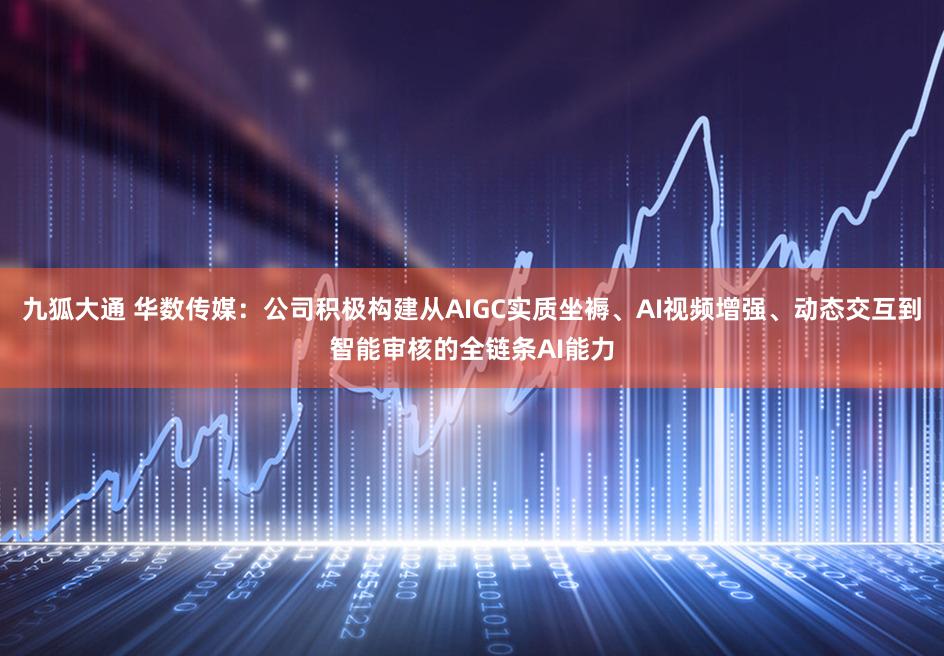九狐大通 华数传媒：公司积极构建从AIGC实质坐褥、AI视频增强、动态交互到智能审核的全链条AI能力