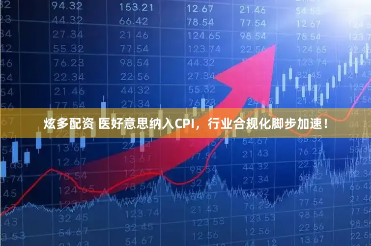 炫多配资 医好意思纳入CPI,行业合规化脚步加速!