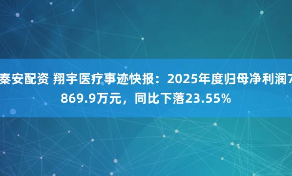 秦安配资 翔宇医疗事迹快报：2025年度归母净利润7869.9万元，同比下落23.55%