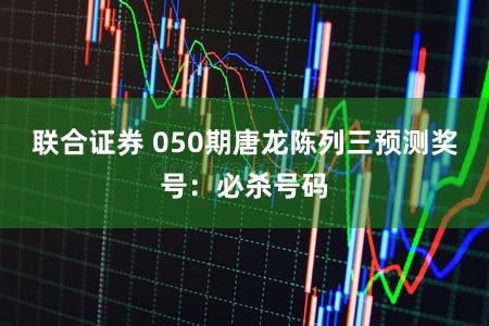 联合证券 050期唐龙陈列三预测奖号：必杀号码