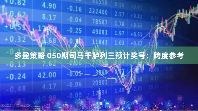 多盈策略 050期司马千胪列三预计奖号：跨度参考