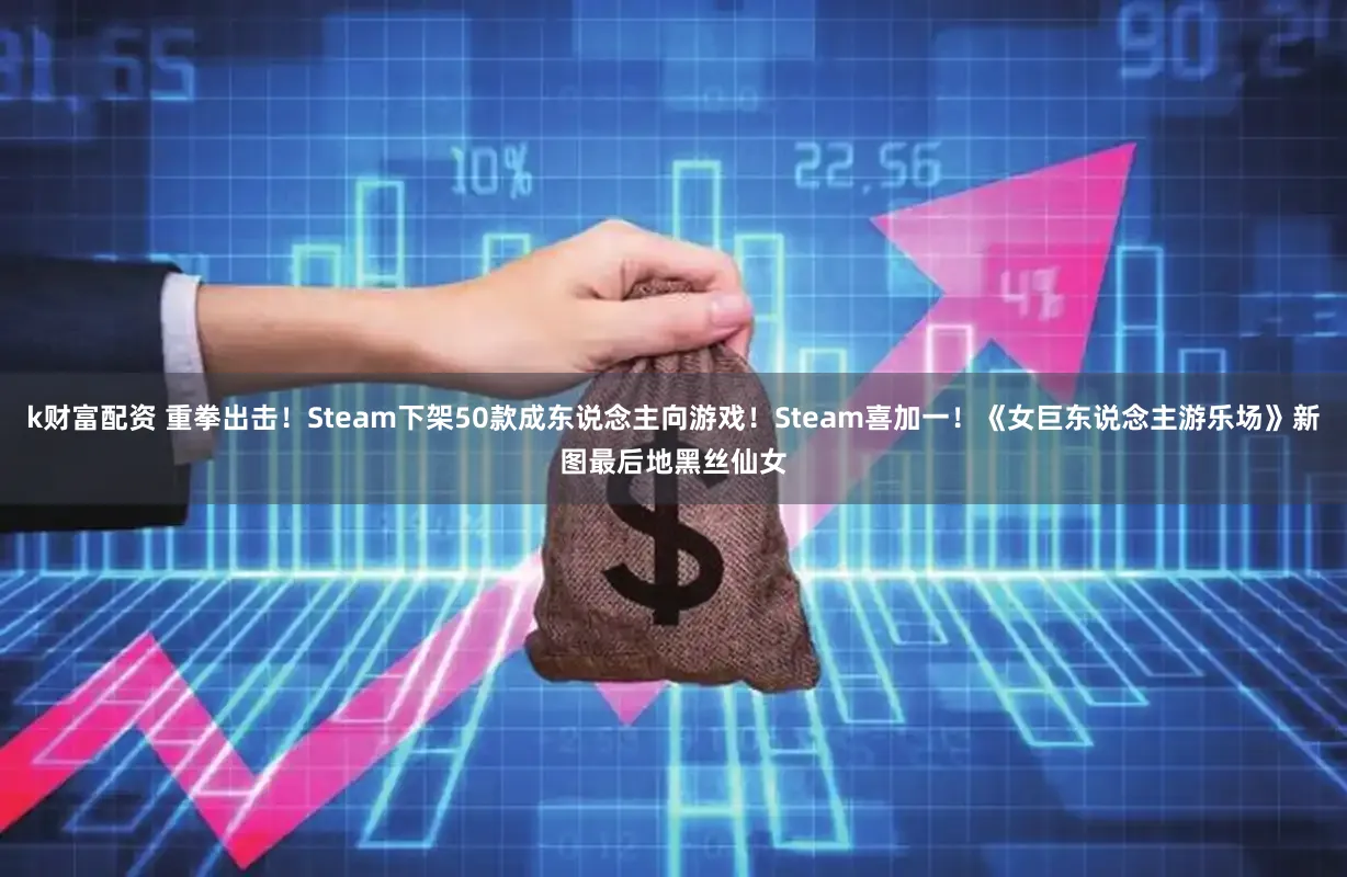 k财富配资 重拳出击！Steam下架50款成东说念主向游戏！Steam喜加一！《女巨东说念主游乐场》新图最后地黑丝仙女