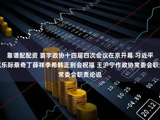 靠谱配配资 寰宇政协十四届四次会议在京开幕 习近平李强赵乐际蔡奇丁薛祥李希韩正到会祝福 王沪宁作政协常委会职责论说