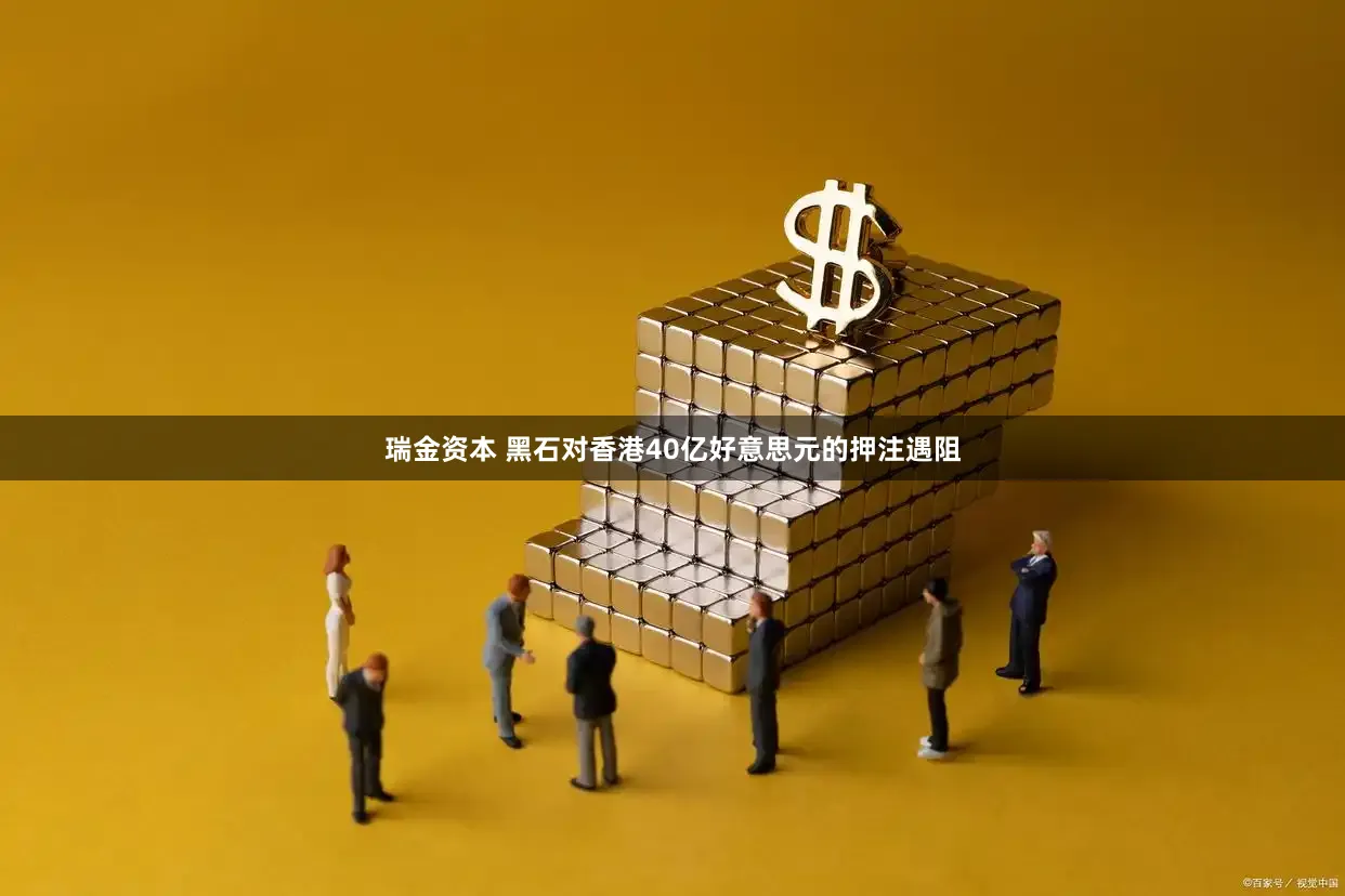 瑞金资本 黑石对香港40亿好意思元的押注遇阻