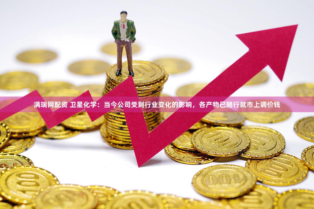 满瑞网配资 卫星化学：当今公司受到行业变化的影响，各产物已随行就市上调价钱