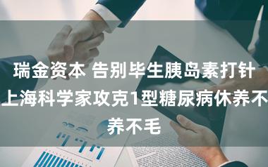 瑞金资本 告别毕生胰岛素打针！上海科学家攻克1型糖尿病休养不毛