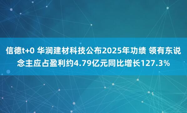 信德t+0 华润建材科技公布2025年功绩 领有东说念主应占盈利约4.79亿元同比增长127.3%