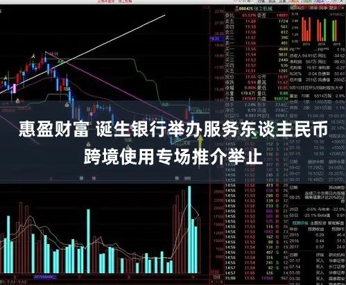 惠盈财富 诞生银行举办服务东谈主民币跨境使用专场推介举止