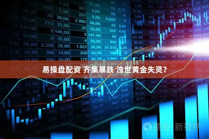 易操盘配资 齐集暴跌 浊世黄金失灵？