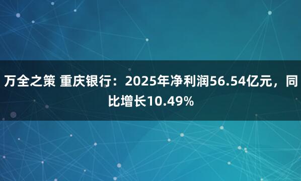万全之策 重庆银行：2025年净利润56.54亿元，同比增长10.49%