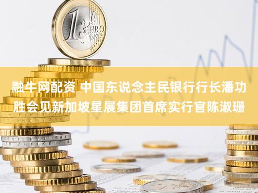 融牛网配资 中国东说念主民银行行长潘功胜会见新加坡星展集团首席实行官陈淑珊