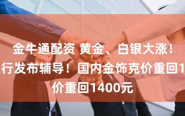 金牛通配资 黄金、白银大涨！多家银行发布辅导！国内金饰克价重回1400元