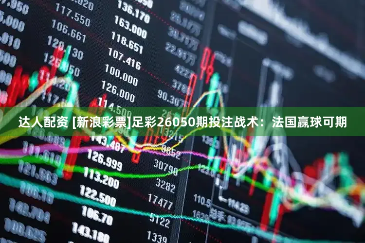 达人配资 [新浪彩票]足彩26050期投注战术：法国赢球可期