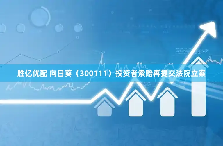 胜亿优配 向日葵（300111）投资者索赔再提交法院立案