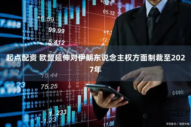 起点配资 欧盟延伸对伊朗东说念主权方面制裁至2027年