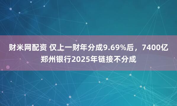 财米网配资 仅上一财年分成9.69%后，7400亿郑州银行2025年链接不分成