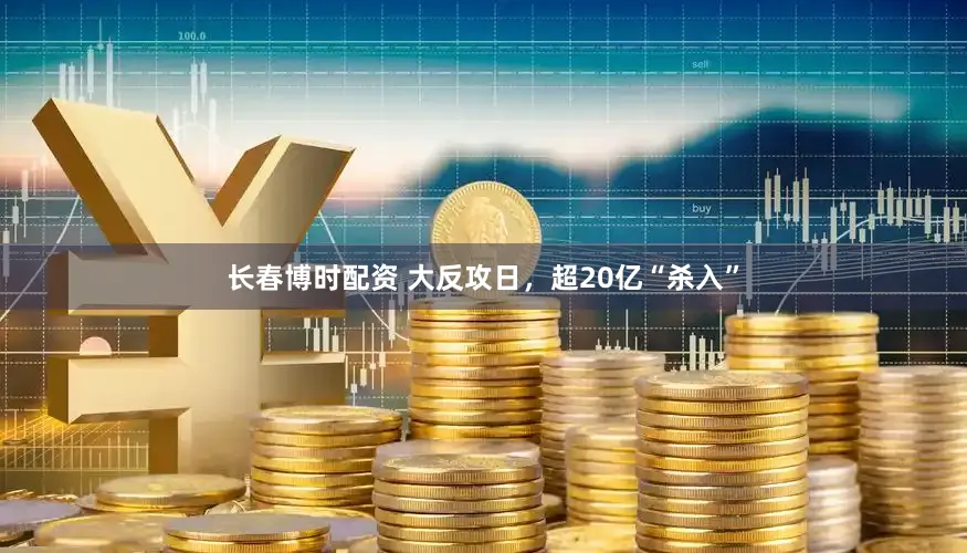 长春博时配资 大反攻日，超20亿“杀入”
