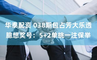 华泰配资 038期包占芳大乐透臆想奖号:5+2单挑一注保举