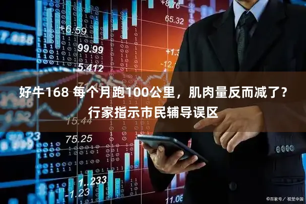 好牛168 每个月跑100公里,肌肉量反而减了?行家指示市民辅导误区