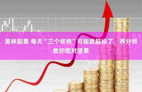 美林股票 每天“三个核桃”可能就超标了,养分师教你吃对坚果