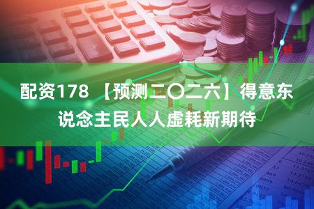 配资178 【预测二〇二六】得意东说念主民人人虚耗新期待