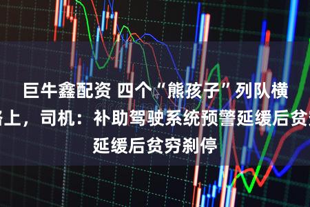 巨牛鑫配资 四个“熊孩子”列队横躺马路上,司机:补助驾驶系统预警延缓后贫穷刹停