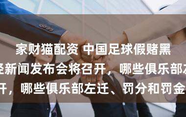 家财猫配资 中国足球假赌黑专项整治行径新闻发布会将召开，哪些俱乐部左迁、罚分和罚金？
