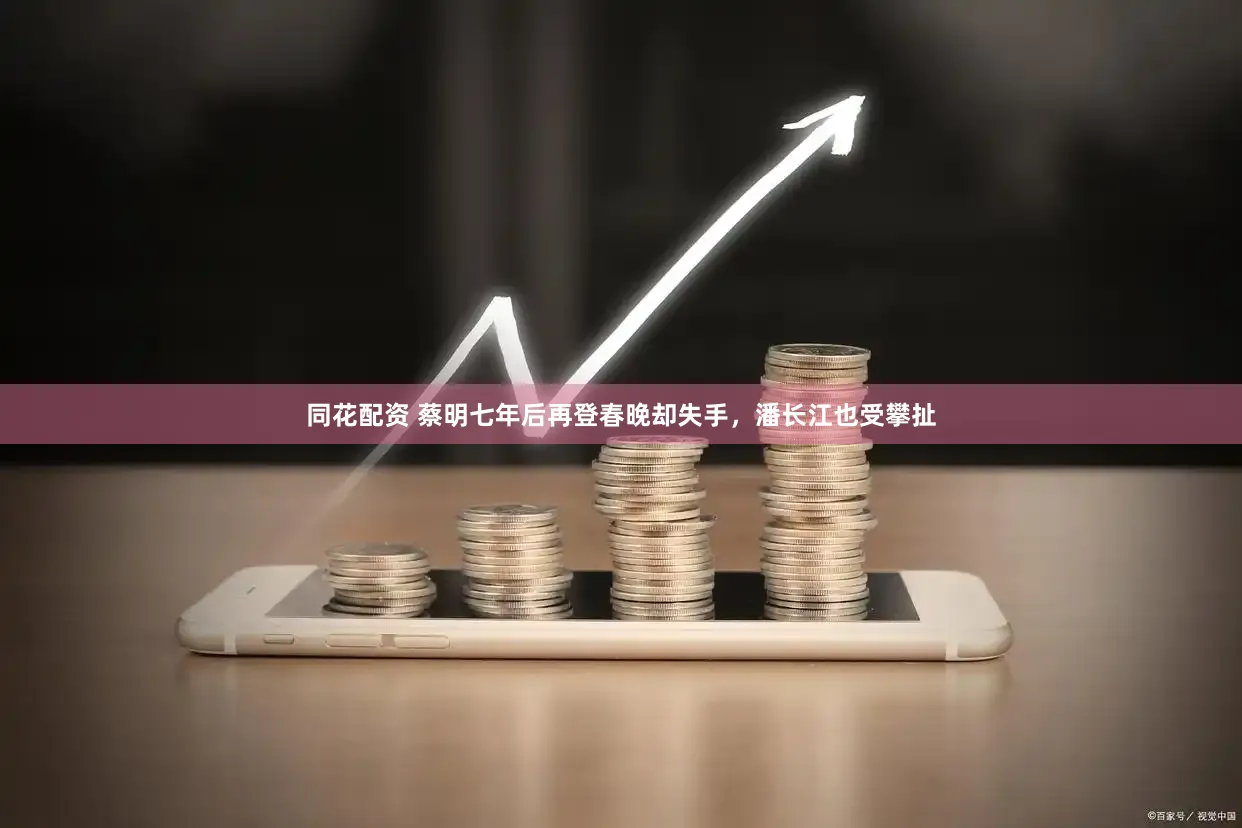 同花配资 蔡明七年后再登春晚却失手，潘长江也受攀扯