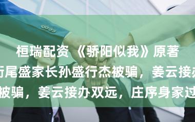 桓瑞配资 《骄阳似我》原著结局：叶容衔尾盛家长孙盛行杰被骗，姜云接办双远，庄序身家过亿