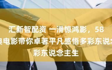 汇新智配资 一滑惊鸿影，58部经典电影带你卓著平凡感悟多彩东说念主生