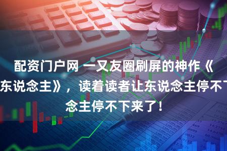 配资门户网 一又友圈刷屏的神作《巨星牙东说念主》，读着读者让东说念主停不下来了！