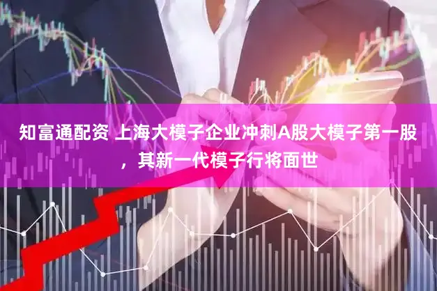 知富通配资 上海大模子企业冲刺A股大模子第一股，其新一代模子行将面世