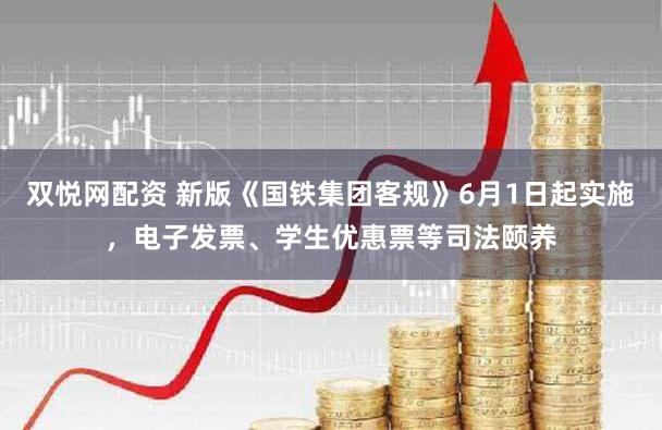 双悦网配资 新版《国铁集团客规》6月1日起实施，电子发票、学生优惠票等司法颐养