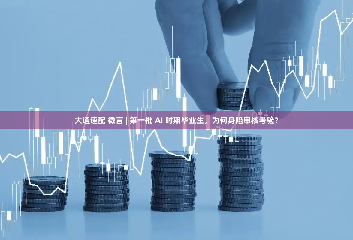 大通速配 微言 | 第一批 AI 时期毕业生，为何身陷审核考验？
