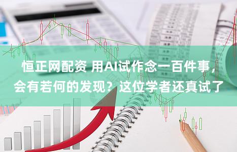 恒正网配资 用AI试作念一百件事，会有若何的发现？这位学者还真试了